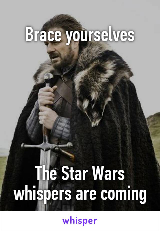 Brace yourselves






The Star Wars whispers are coming