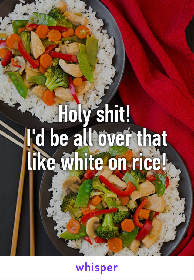 Holy shit! 
I'd be all over that like white on rice!