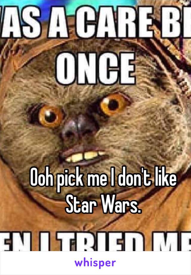 Ooh pick me I don't like Star Wars. 