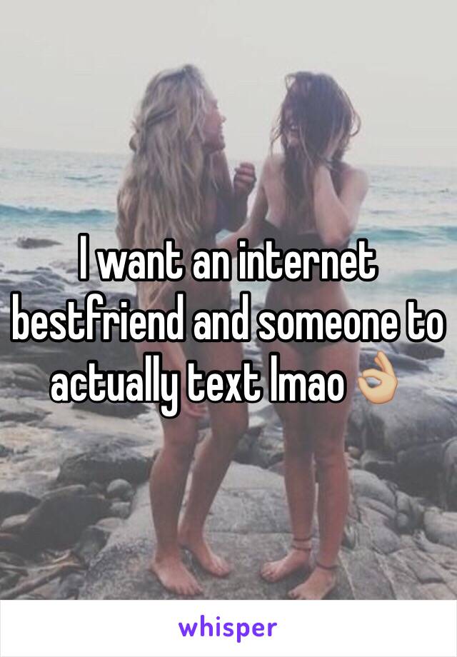 I want an internet bestfriend and someone to actually text lmao👌🏼