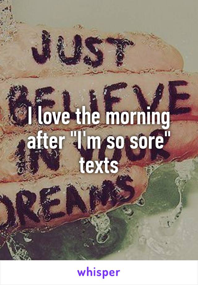 I love the morning after "I'm so sore" texts