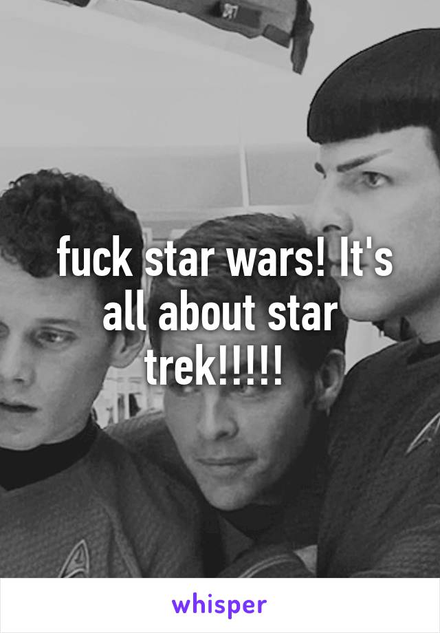  fuck star wars! It's all about star trek!!!!! 