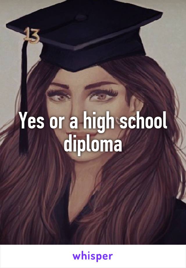 Yes or a high school diploma