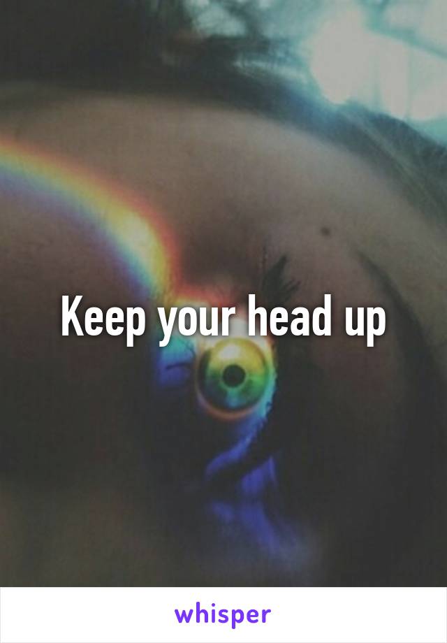 Keep your head up