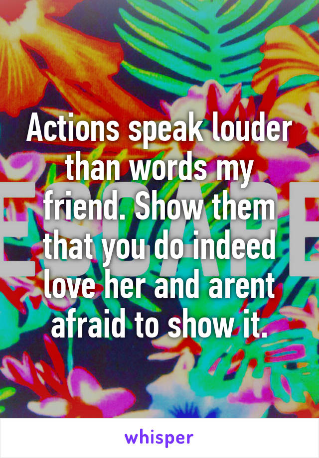 Actions speak louder than words my friend. Show them that you do indeed love her and arent afraid to show it.