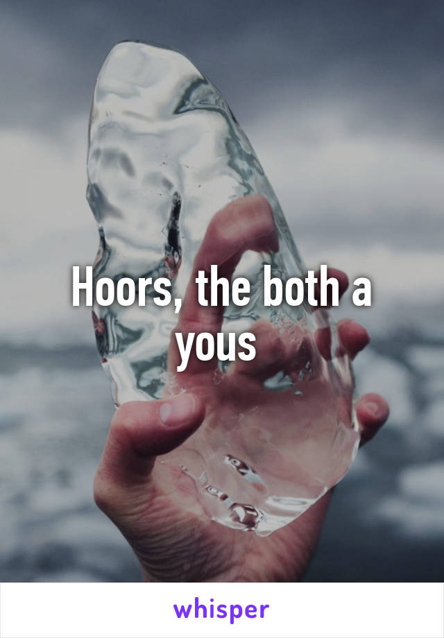 Hoors, the both a yous 