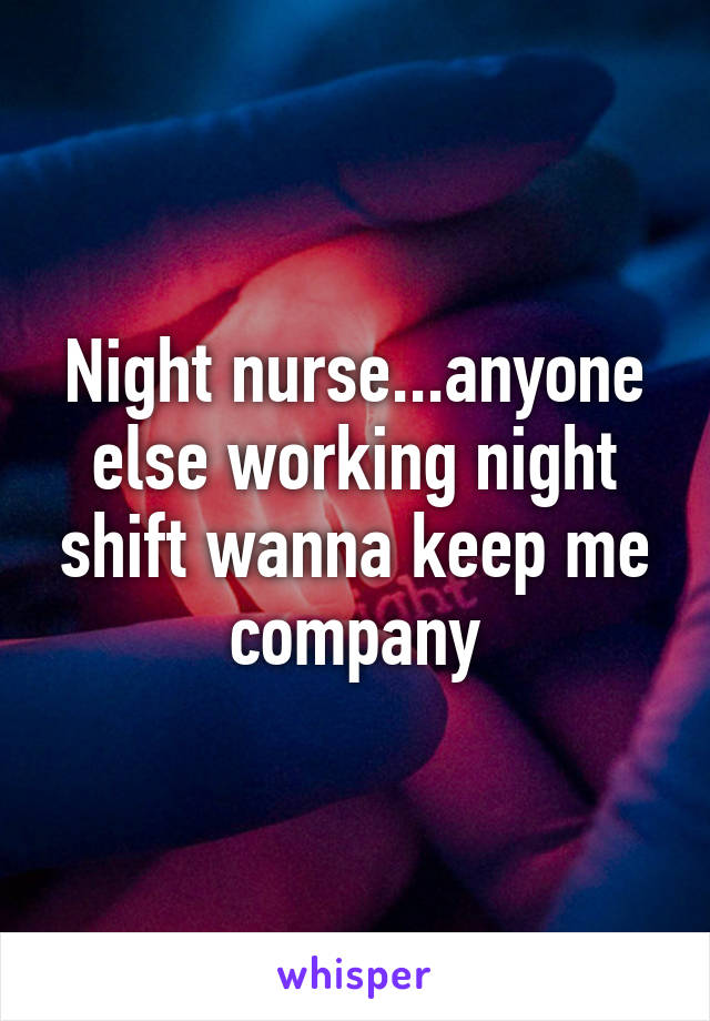 Night nurse...anyone else working night shift wanna keep me company