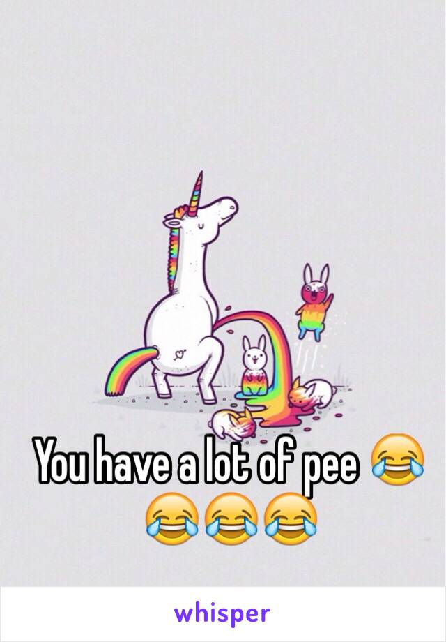 You have a lot of pee 😂😂😂😂