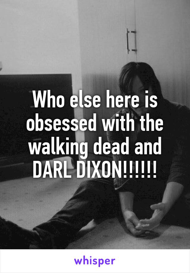 Who else here is obsessed with the walking dead and DARL DIXON!!!!!!