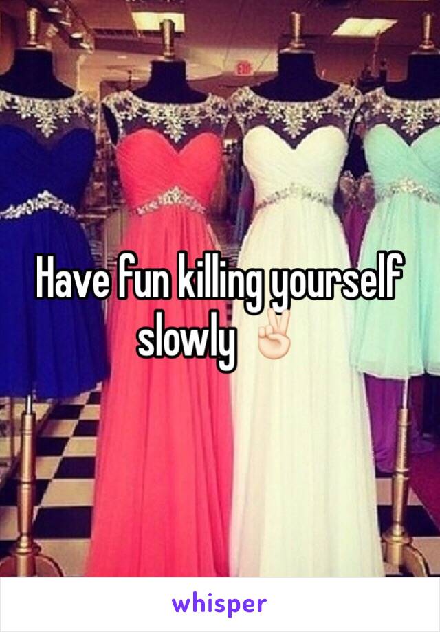 Have fun killing yourself slowly ✌🏻