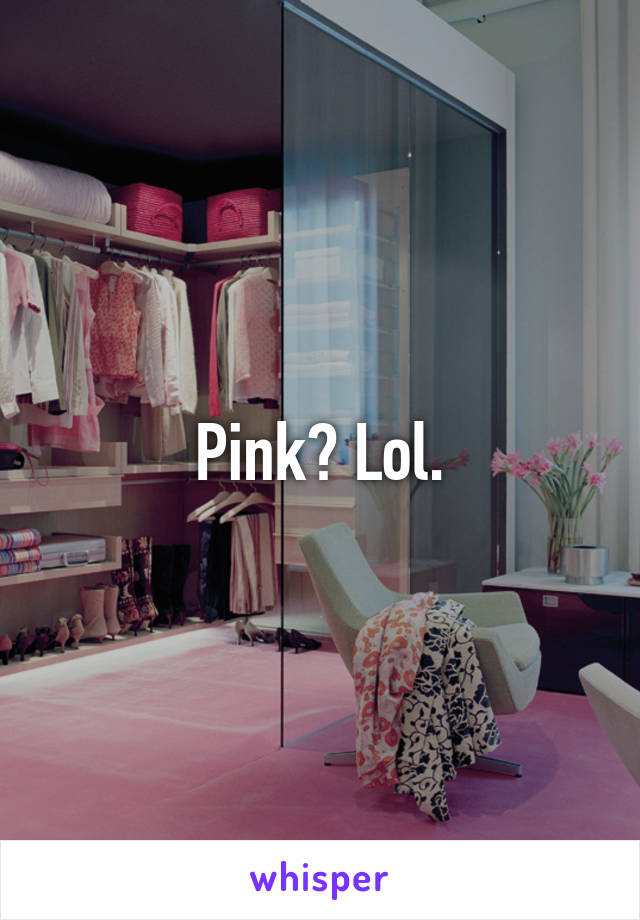 Pink? Lol.