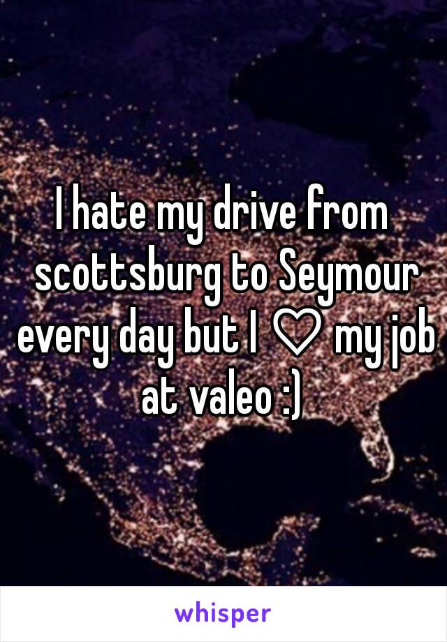 I hate my drive from scottsburg to Seymour every day but I ♡ my job at valeo :) 