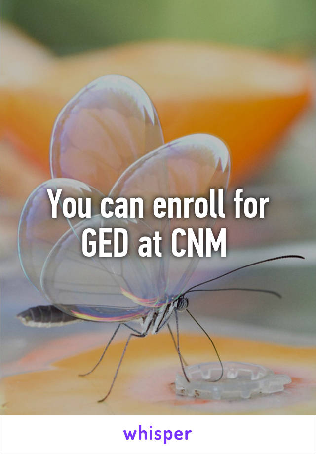 You can enroll for GED at CNM 