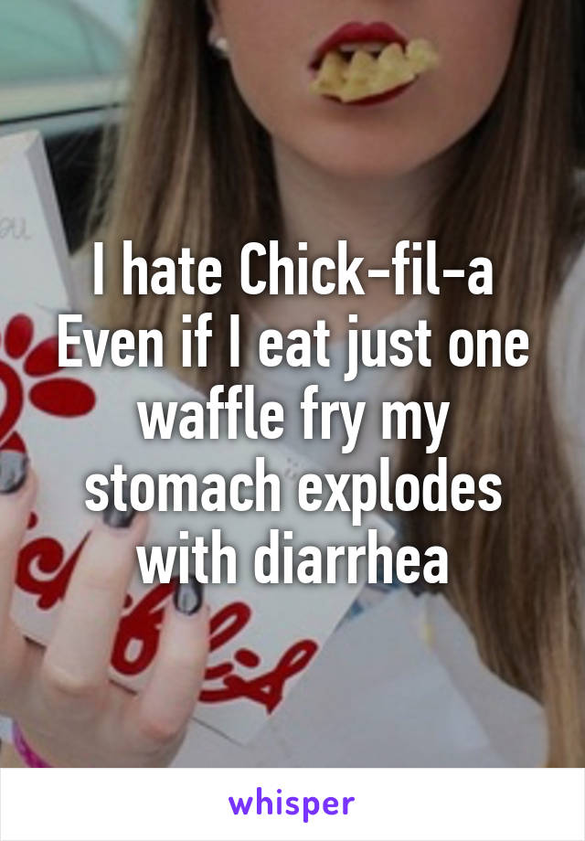 I hate Chick-fil-a
Even if I eat just one waffle fry my stomach explodes with diarrhea