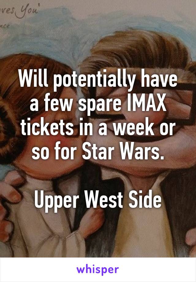 Will potentially have a few spare IMAX tickets in a week or so for Star Wars.

Upper West Side