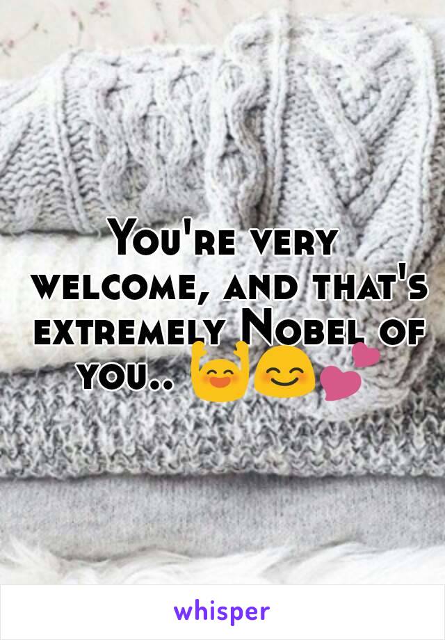 You're very welcome, and that's extremely Nobel of you.. 🙌😊💕   