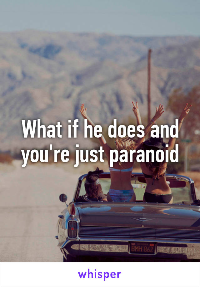 What if he does and you're just paranoid