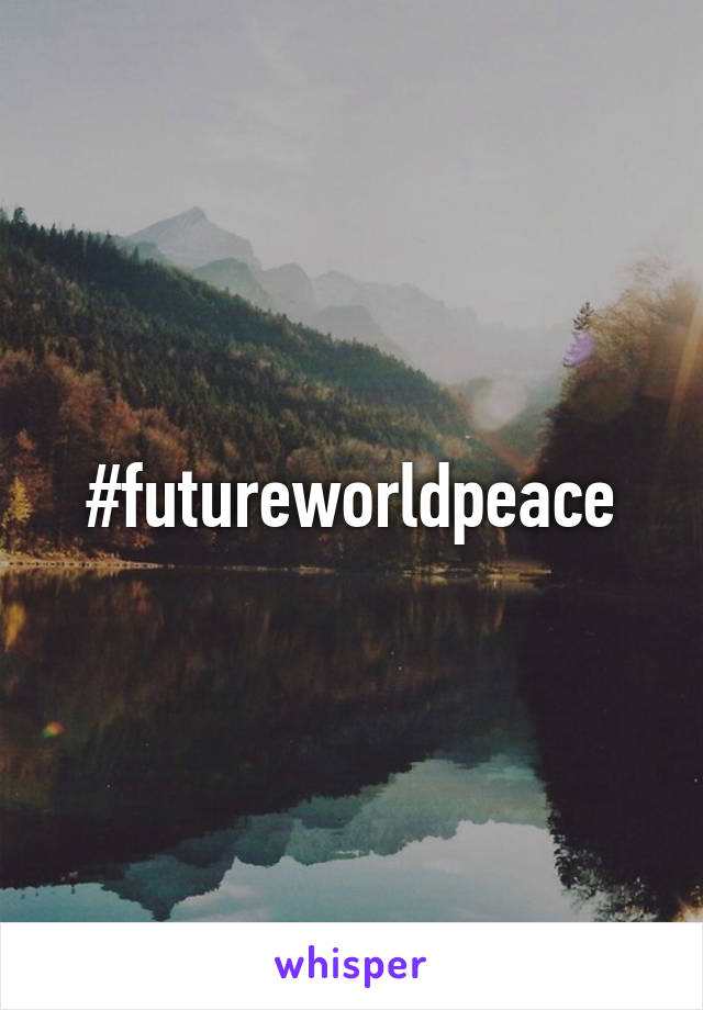 #futureworldpeace