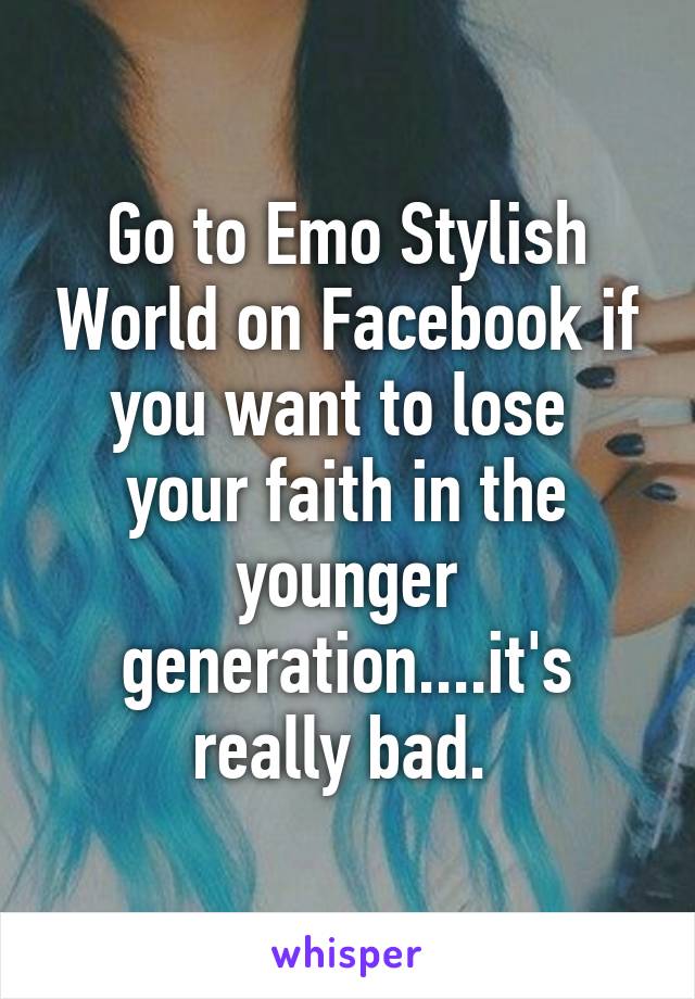 Go to Emo Stylish World on Facebook if you want to lose  your faith in the younger generation....it's really bad. 