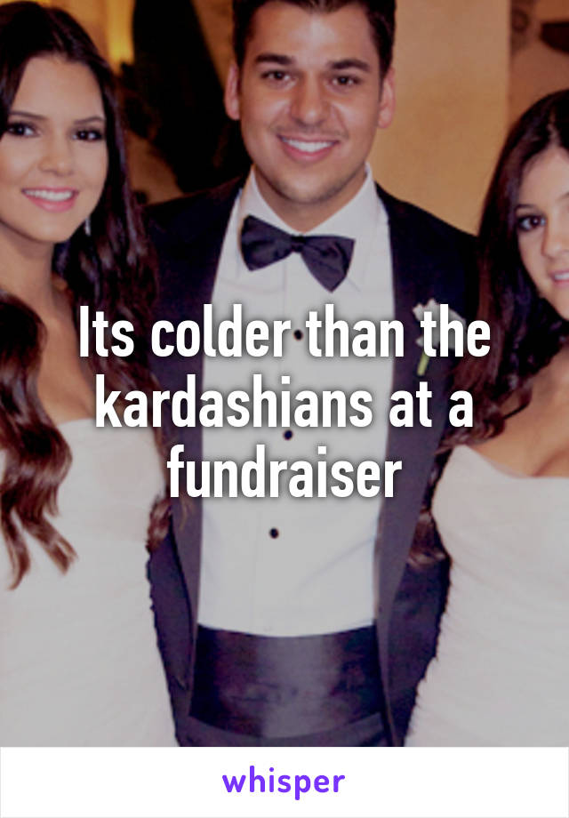 Its colder than the kardashians at a fundraiser