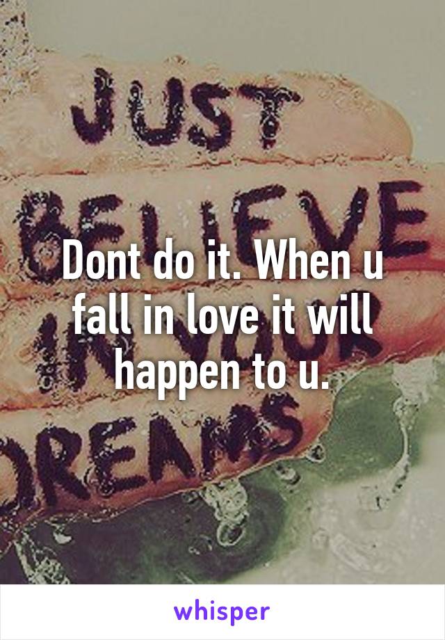 Dont do it. When u fall in love it will happen to u.