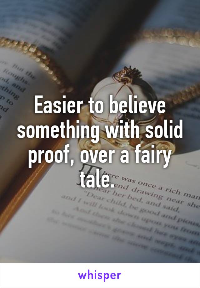 Easier to believe something with solid proof, over a fairy tale. 