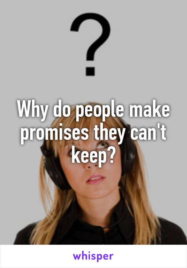 Why do people make promises they can't keep?