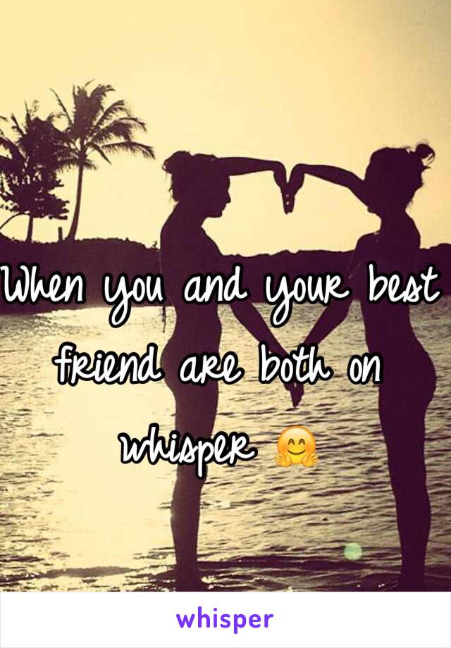 When you and your best friend are both on whisper 🤗