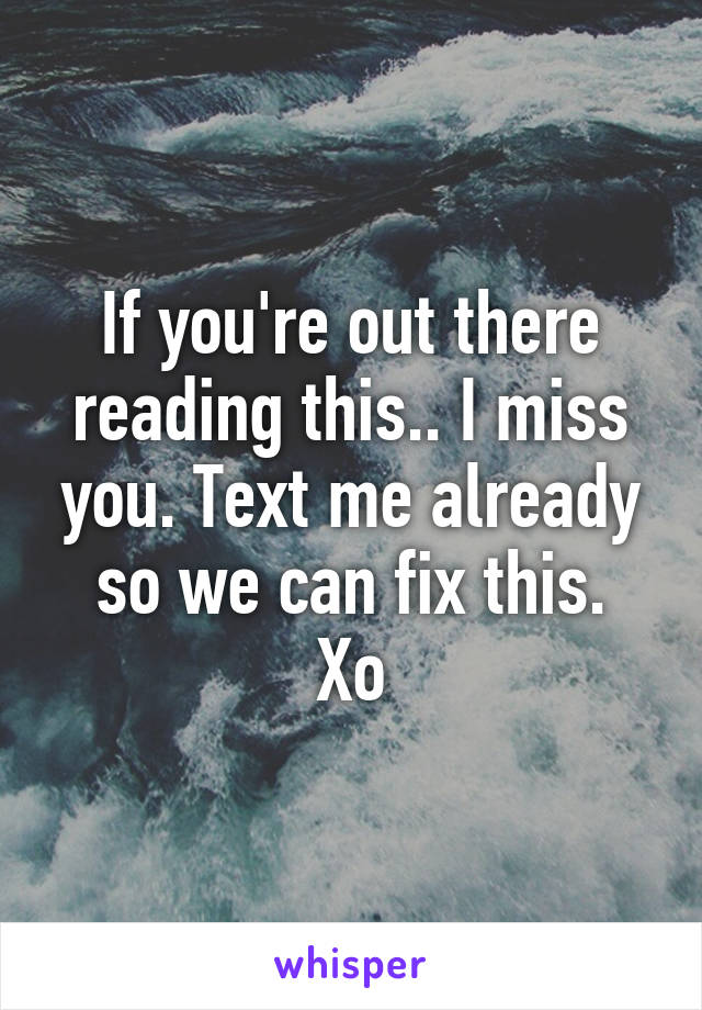 If you're out there reading this.. I miss you. Text me already so we can fix this.
Xo