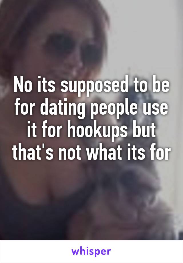 No its supposed to be for dating people use it for hookups but that's not what its for 