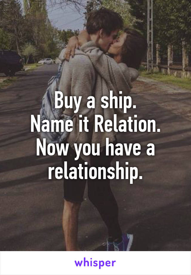 Buy a ship.
Name it Relation.
Now you have a relationship.