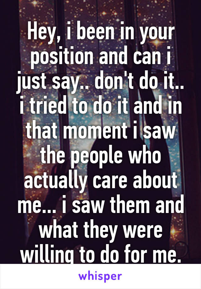 Hey, i been in your position and can i just say.. don't do it.. i tried to do it and in that moment i saw the people who actually care about me... i saw them and what they were willing to do for me.