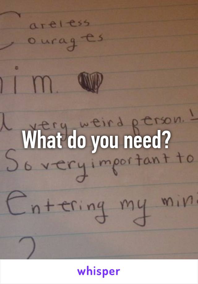 What do you need? 