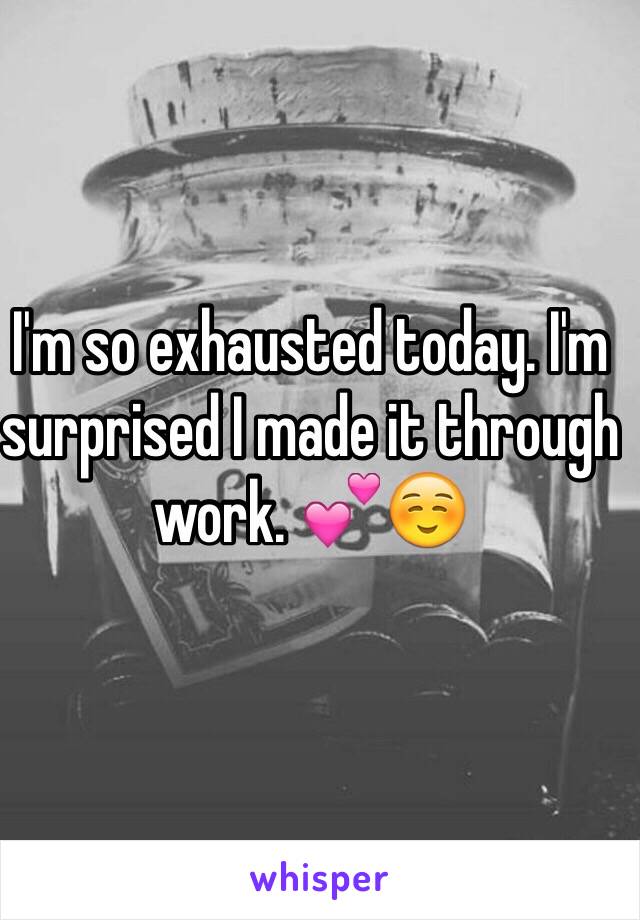 I'm so exhausted today. I'm surprised I made it through work. 💕☺️