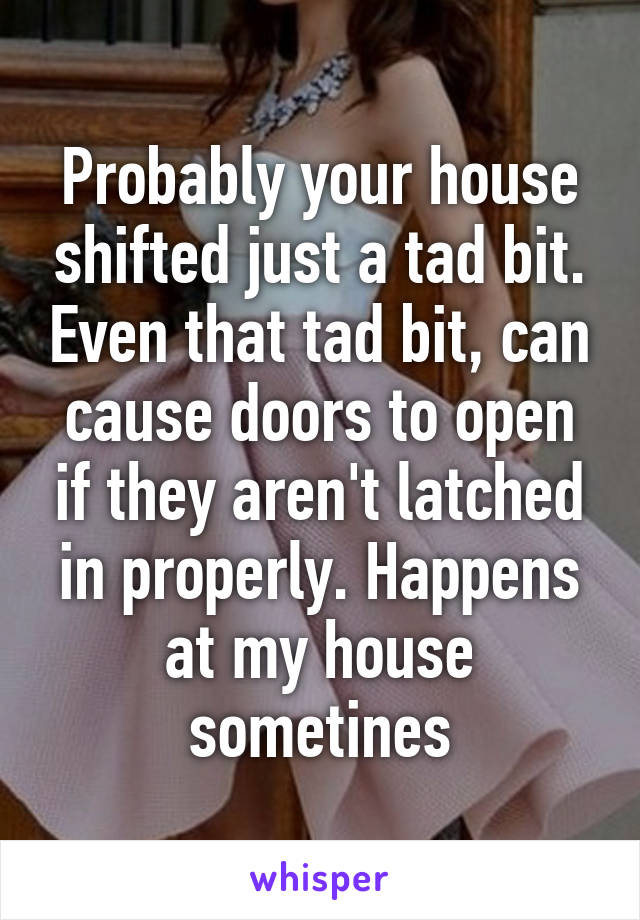 Probably your house shifted just a tad bit. Even that tad bit, can cause doors to open if they aren't latched in properly. Happens at my house sometines