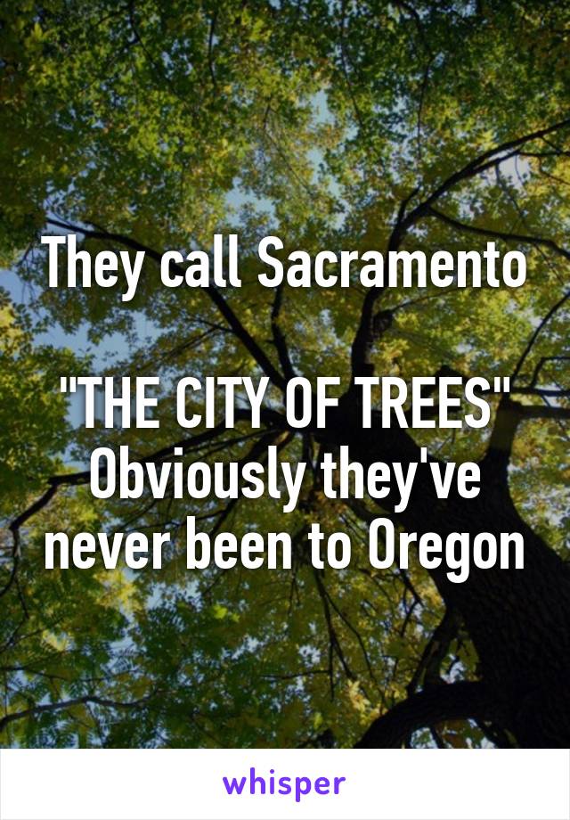 They call Sacramento 
"THE CITY OF TREES"
Obviously they've never been to Oregon