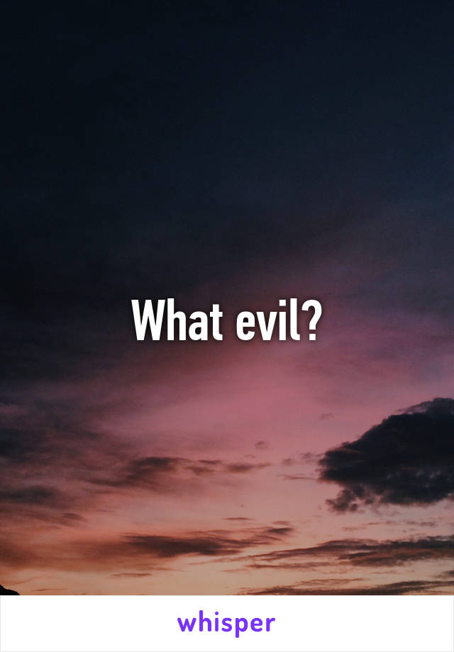 What evil?