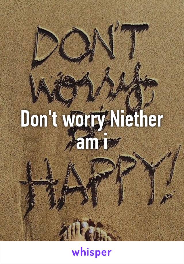 Don't worry Niether am i