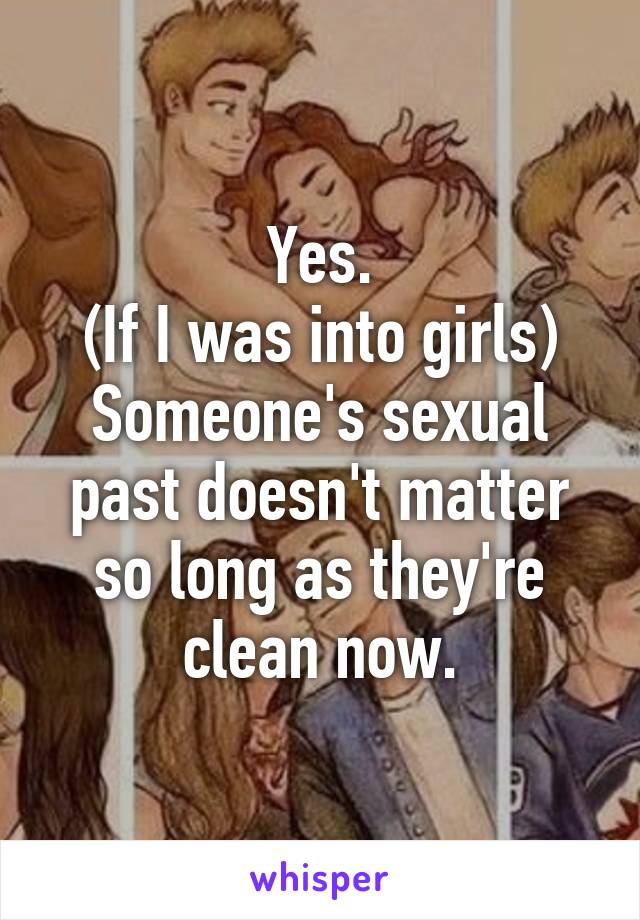 Yes.
(If I was into girls)
Someone's sexual past doesn't matter so long as they're clean now.