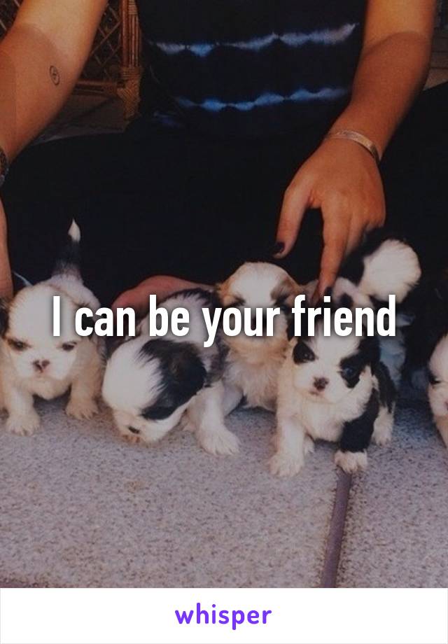 I can be your friend