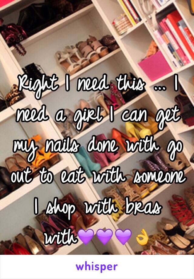 Right I need this ... I need a girl I can get my nails done with go out to eat with someone I shop with bras with💜💜💜👌