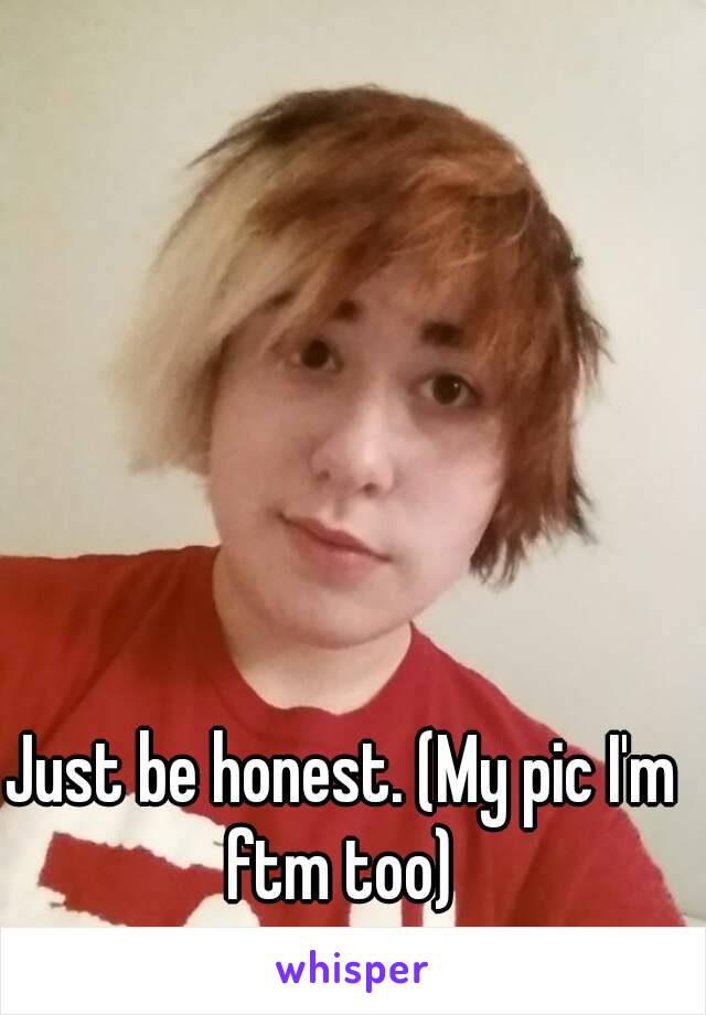 Just be honest. (My pic I'm ftm too) 
