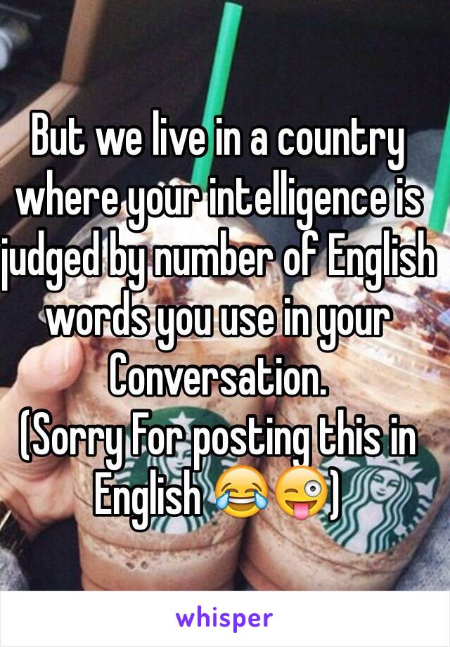 But we live in a country where your intelligence is judged by number of English words you use in your Conversation.
(Sorry For posting this in English 😂😜)