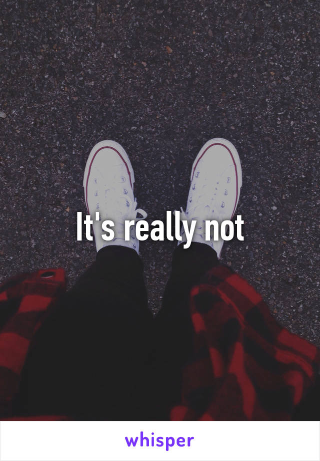 It's really not