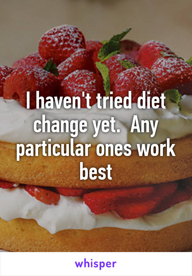 I haven't tried diet change yet.  Any particular ones work best