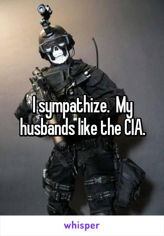 I sympathize.  My husbands like the CIA.