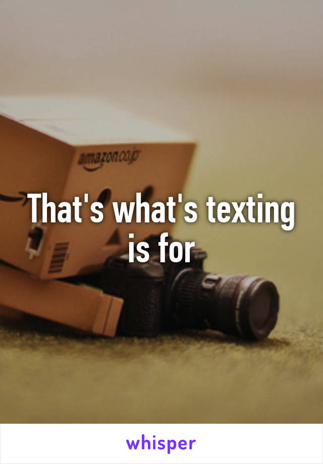 That's what's texting is for