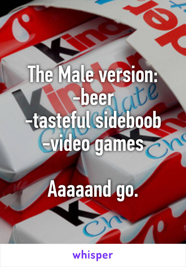 The Male version:
-beer
-tasteful sideboob
-video games

Aaaaand go.