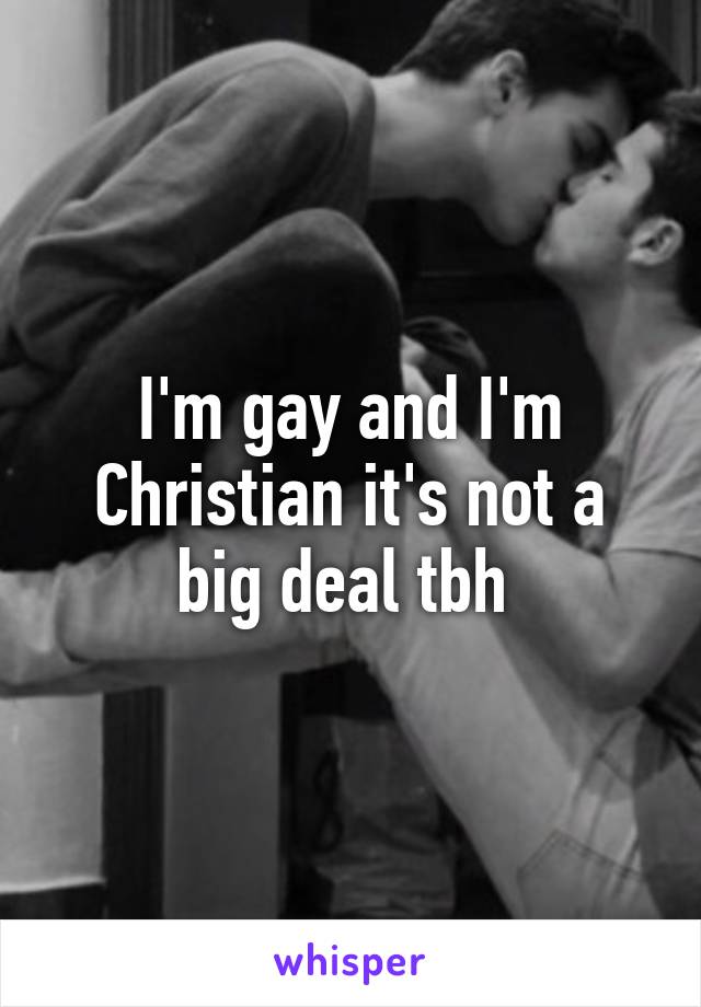 I'm gay and I'm Christian it's not a big deal tbh 