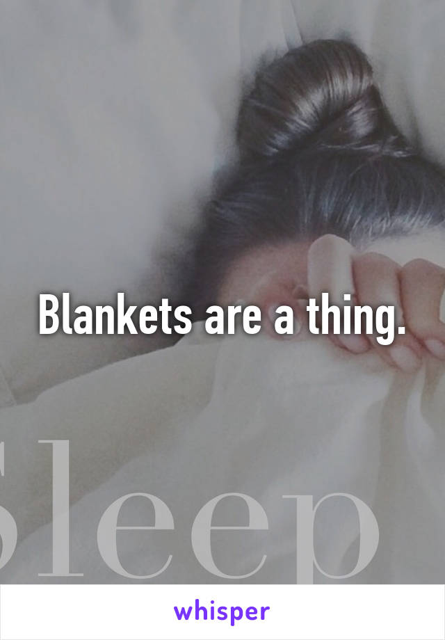 Blankets are a thing.